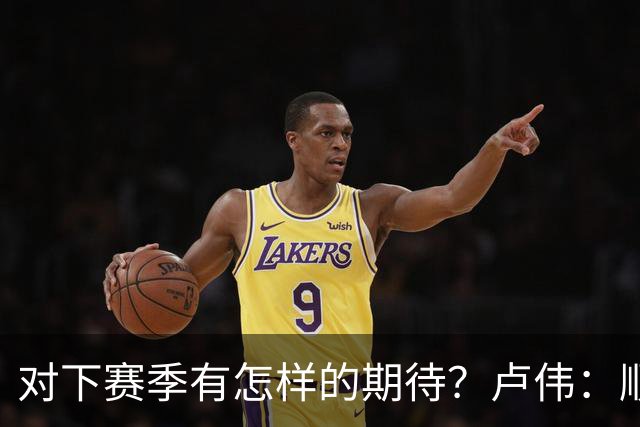 对下赛季有怎样的期待？卢伟：顺其自然 我们还有很大提升空间