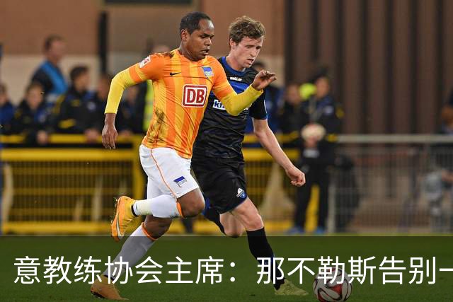 意教练协会主席：那不勒斯告别一位伟大教练，也迎来一位伟大教练