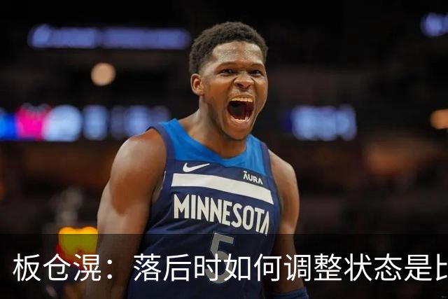 板仓滉：落后时如何调整状态是比赛关键 比赛很难但全员都很冷静