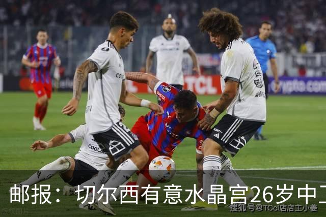 邮报：切尔西有意水晶宫26岁中卫拉克鲁瓦，阿森纳和皇马也在关注